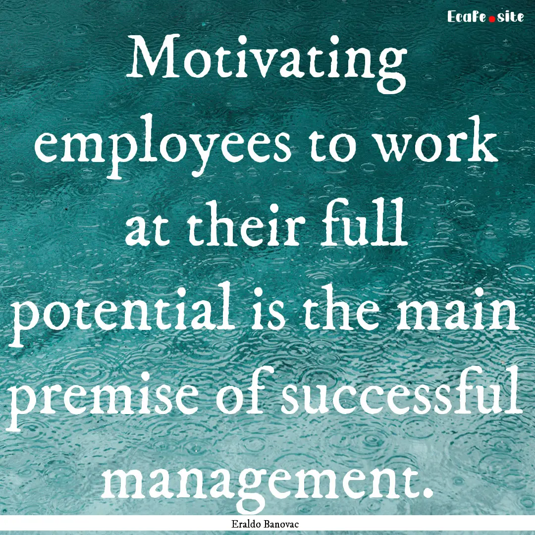 Motivating employees to work at their full.... : Quote by Eraldo Banovac