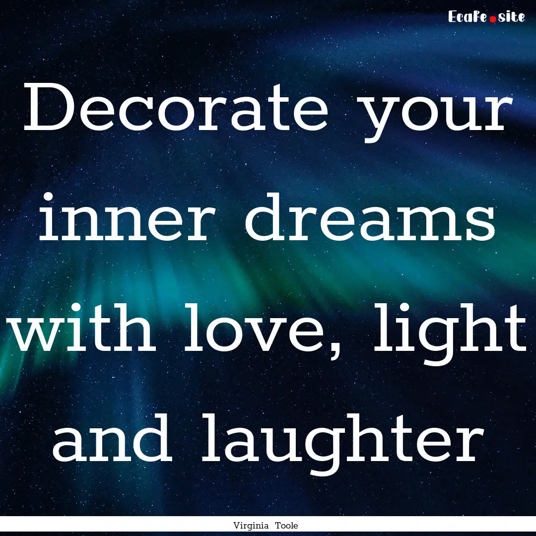 Decorate your inner dreams with love, light.... : Quote by Virginia Toole