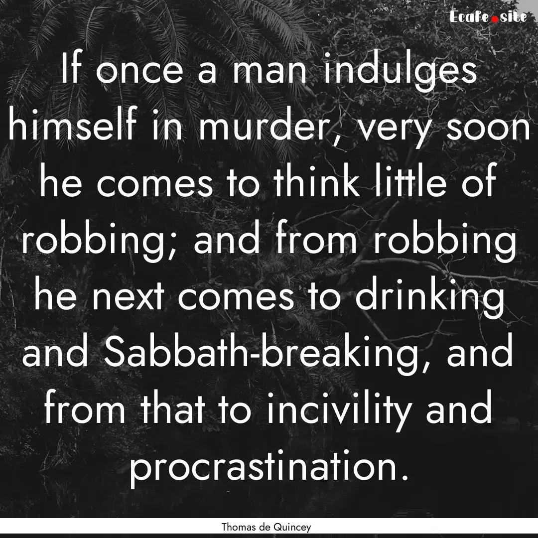 If once a man indulges himself in murder,.... : Quote by Thomas de Quincey