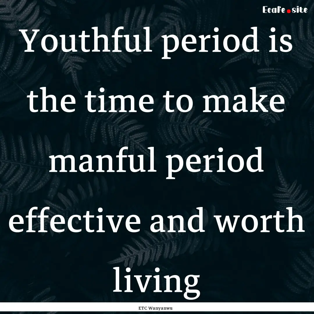 Youthful period is the time to make manful.... : Quote by ETC Wanyanwu