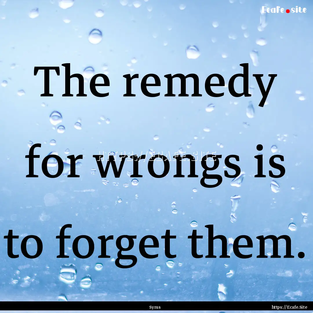 The remedy for wrongs is to forget them. : Quote by Syrus