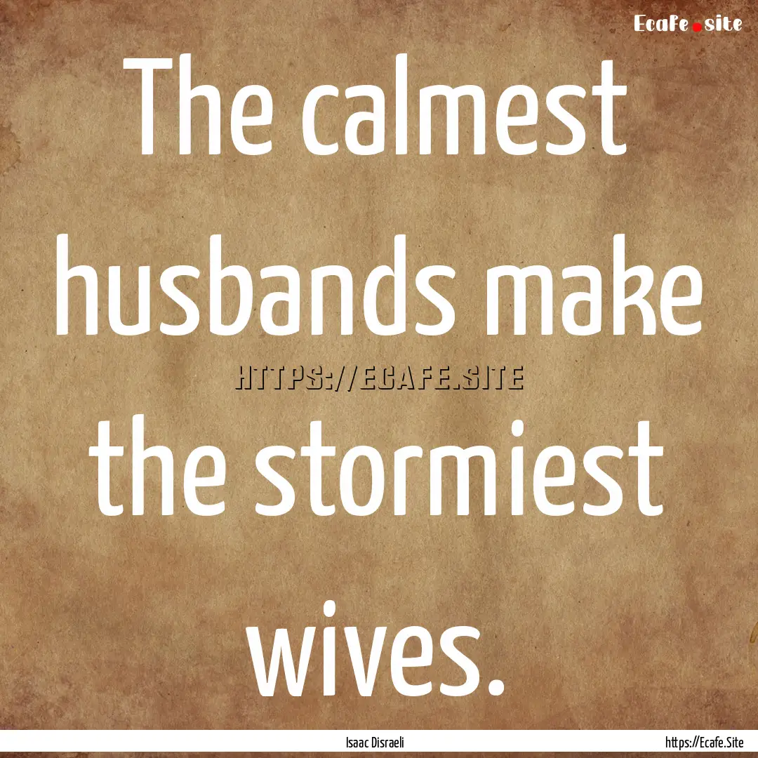 The calmest husbands make the stormiest wives..... : Quote by Isaac Disraeli