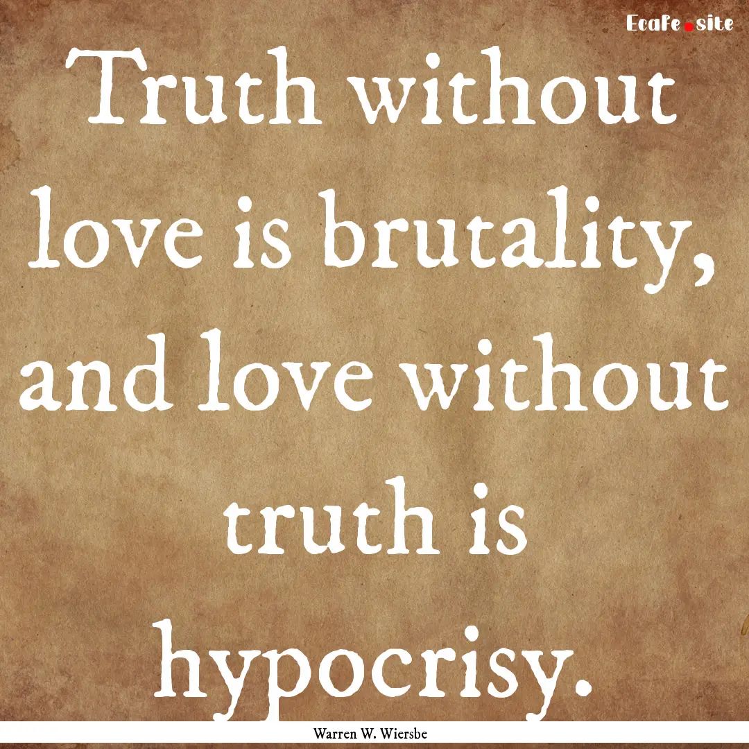 Truth without love is brutality, and love.... : Quote by Warren W. Wiersbe