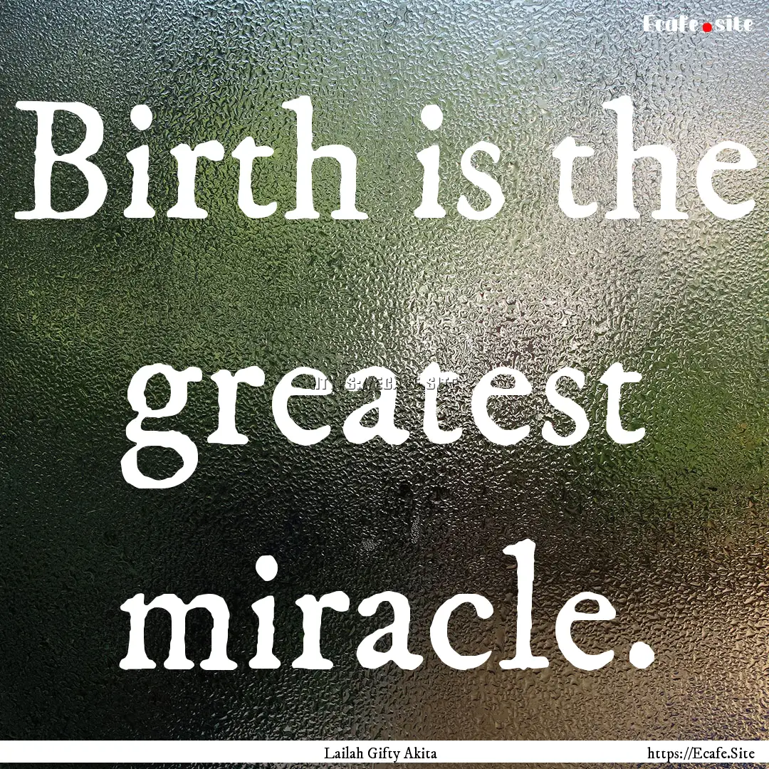 Birth is the greatest miracle. : Quote by Lailah Gifty Akita