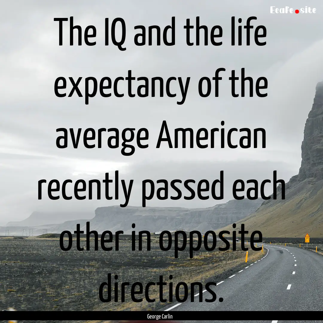 The IQ and the life expectancy of the average.... : Quote by George Carlin