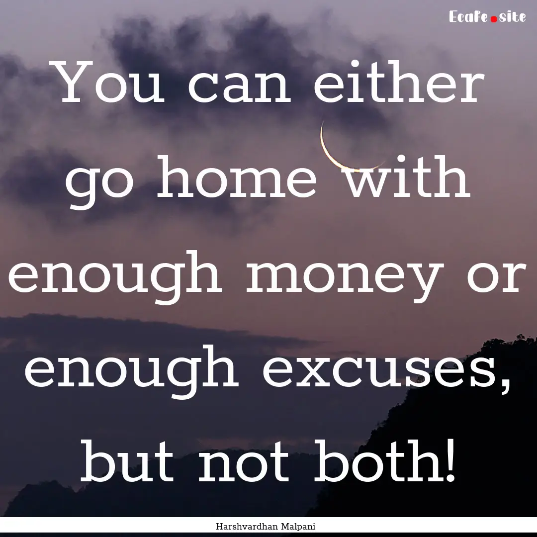 You can either go home with enough money.... : Quote by Harshvardhan Malpani