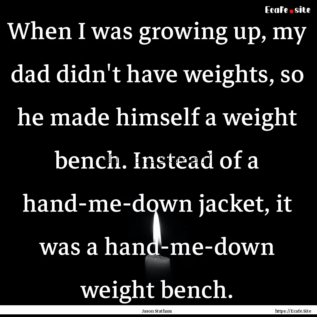 When I was growing up, my dad didn't have.... : Quote by Jason Statham