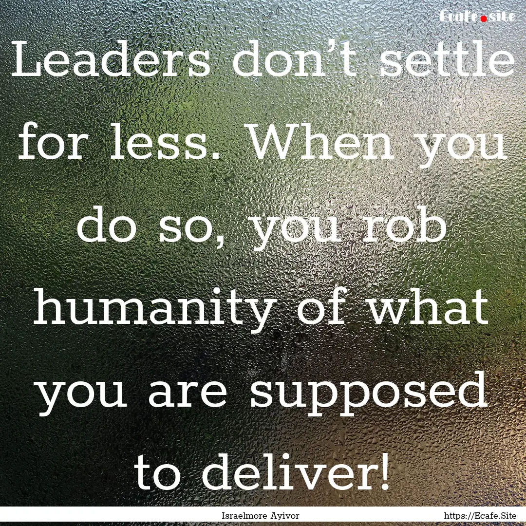 Leaders don’t settle for less. When you.... : Quote by Israelmore Ayivor