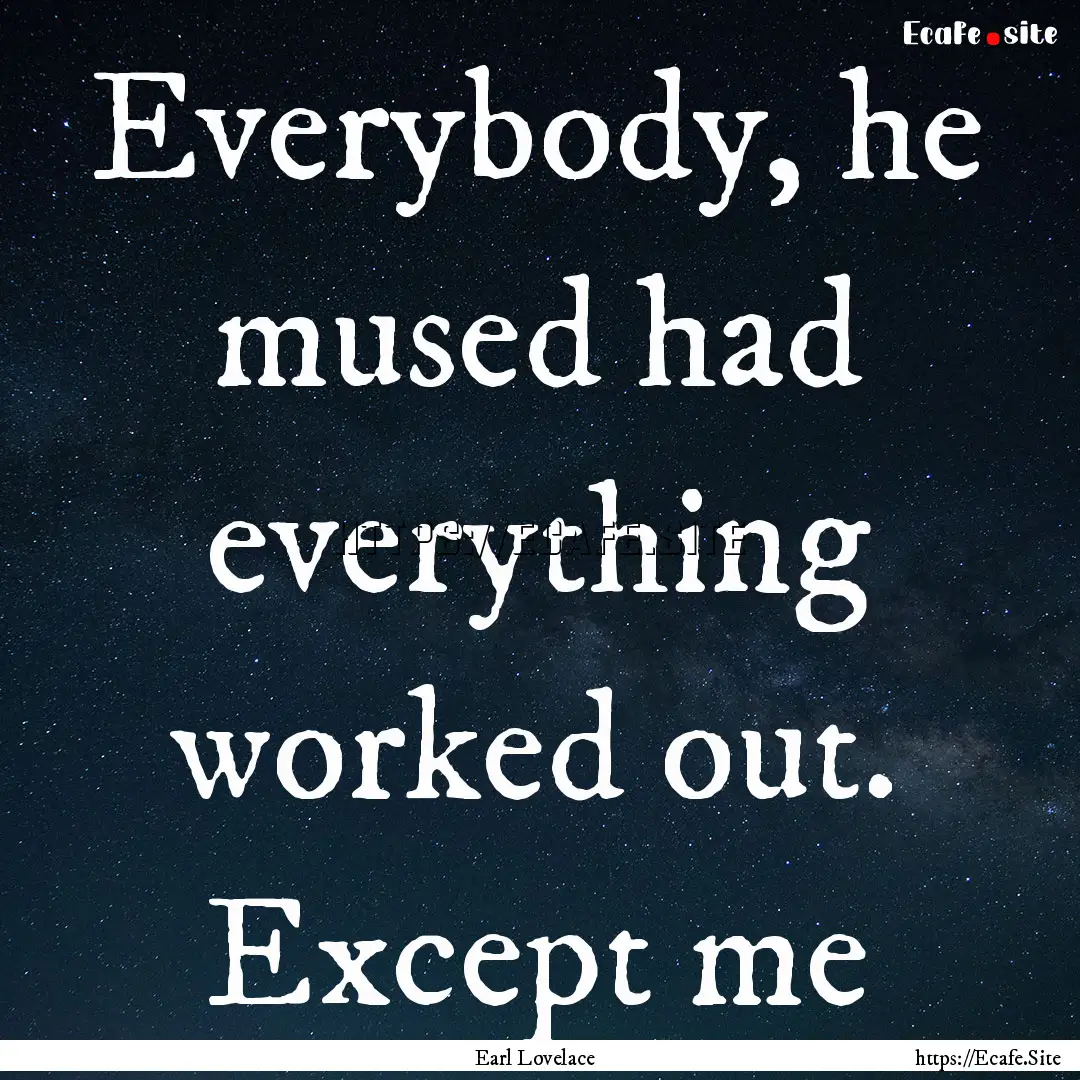 Everybody, he mused had everything worked.... : Quote by Earl Lovelace