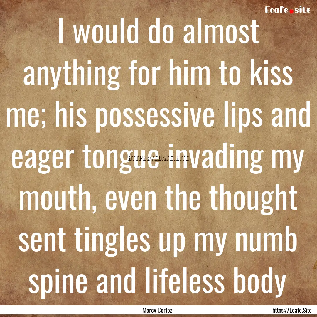 I would do almost anything for him to kiss.... : Quote by Mercy Cortez