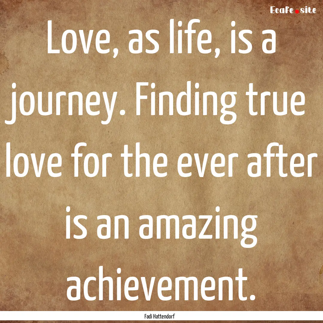 Love, as life, is a journey. Finding true.... : Quote by Fadi Hattendorf