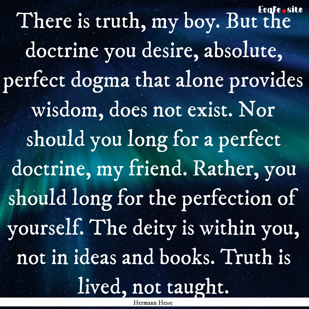 There is truth, my boy. But the doctrine.... : Quote by Hermann Hesse