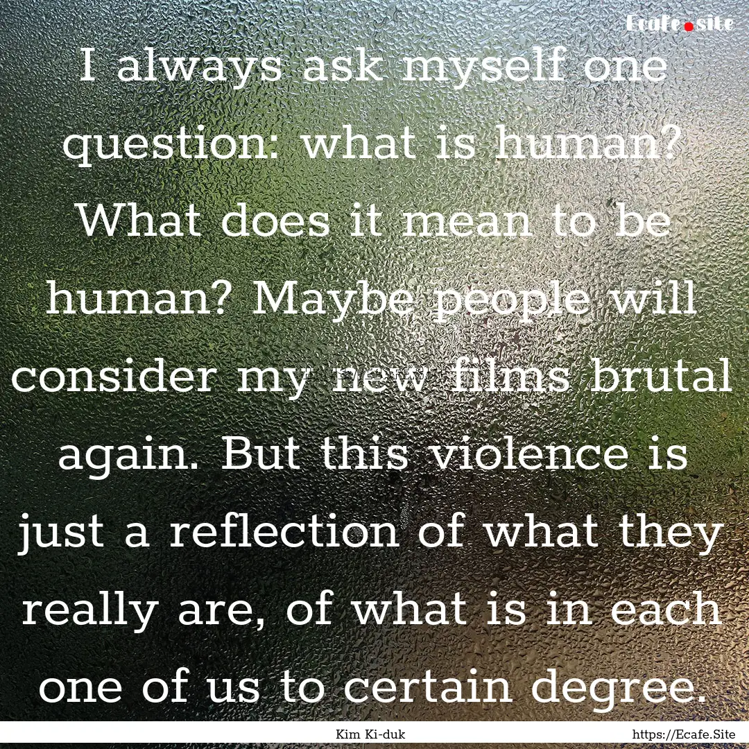 I always ask myself one question: what is.... : Quote by Kim Ki-duk