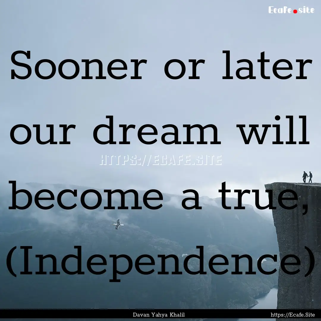 Sooner or later our dream will become a true,.... : Quote by Davan Yahya Khalil