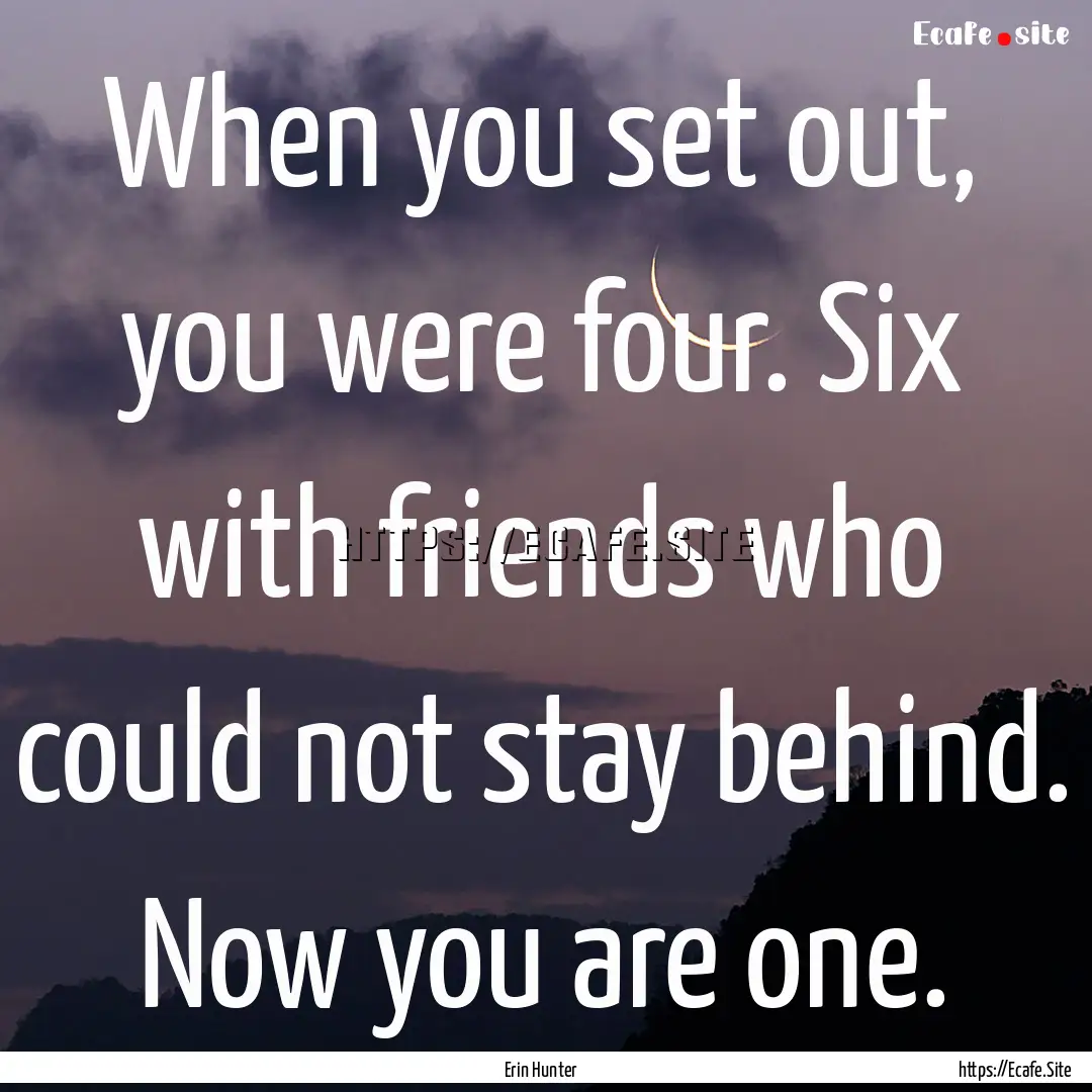 When you set out, you were four. Six with.... : Quote by Erin Hunter