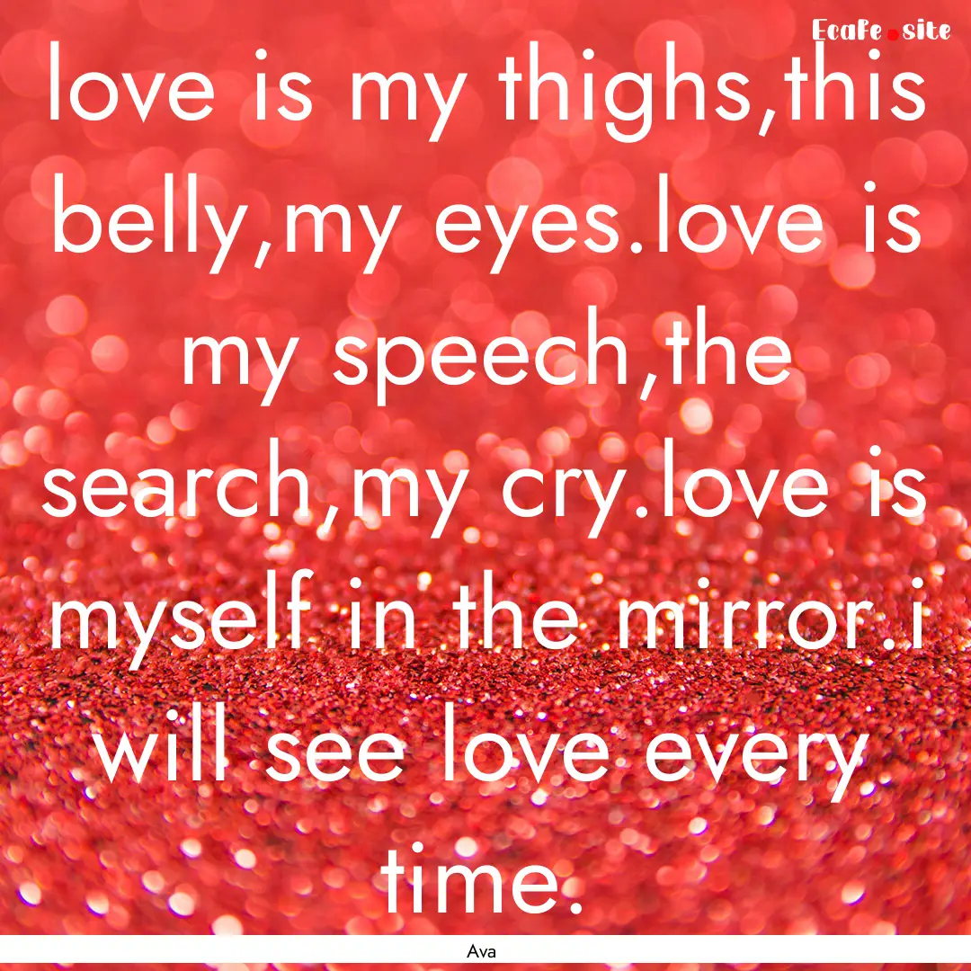 love is my thighs,this belly,my eyes.love.... : Quote by Ava