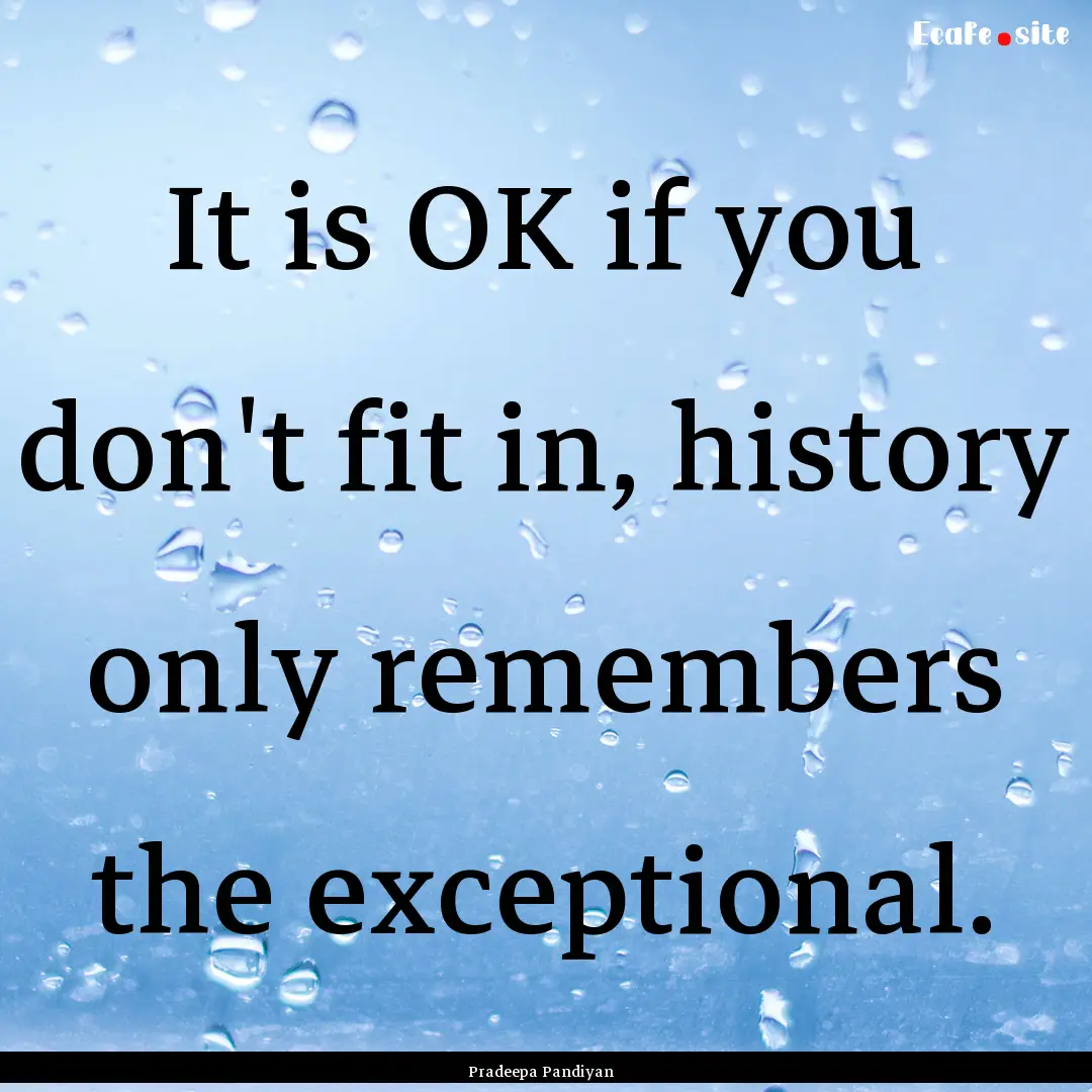 It is OK if you don't fit in, history only.... : Quote by Pradeepa Pandiyan