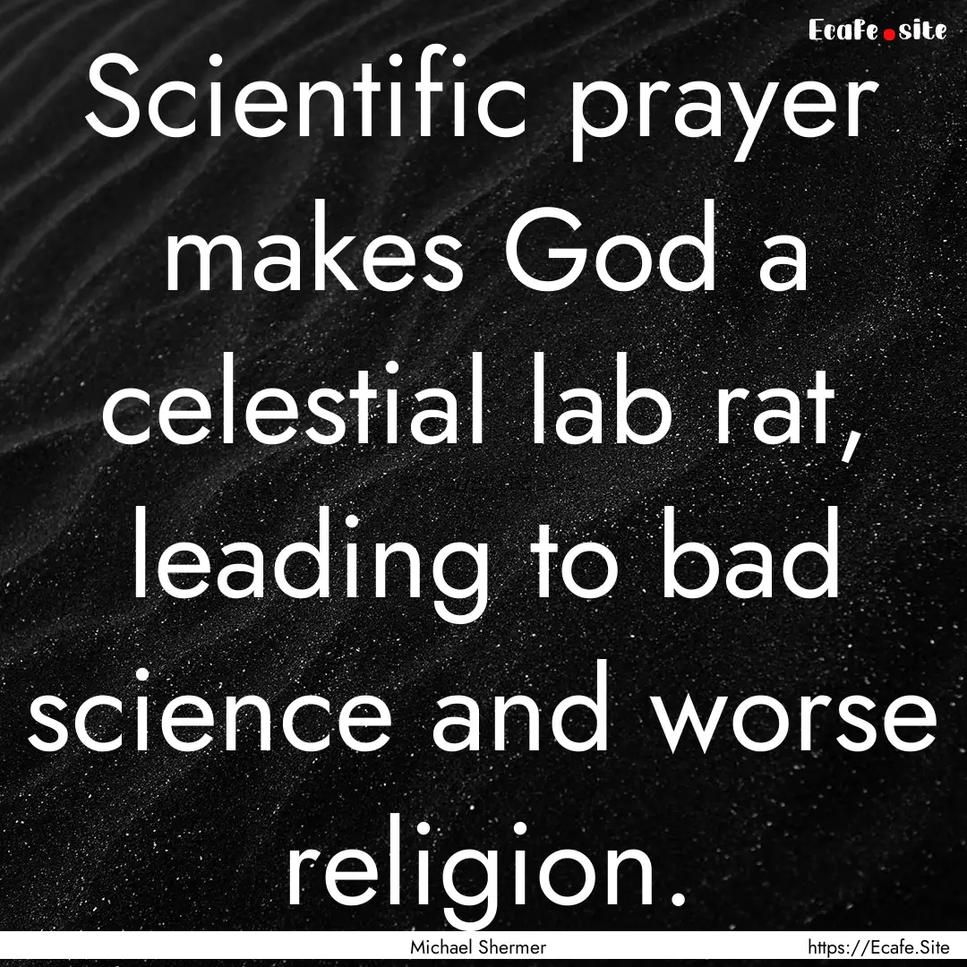 Scientific prayer makes God a celestial lab.... : Quote by Michael Shermer