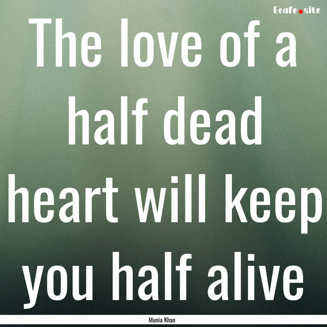 The love of a half dead heart will keep you.... : Quote by Munia Khan