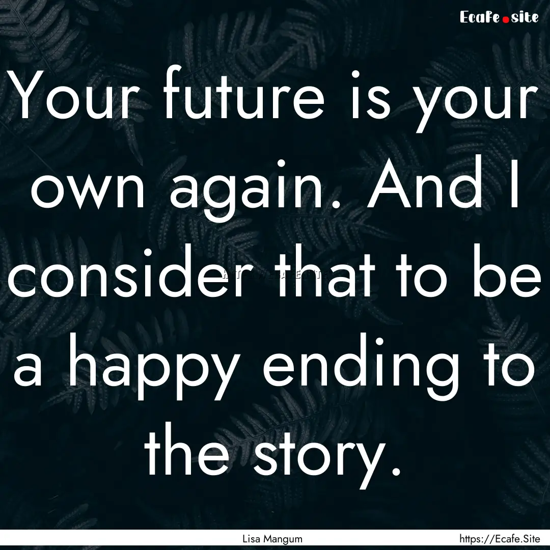 Your future is your own again. And I consider.... : Quote by Lisa Mangum