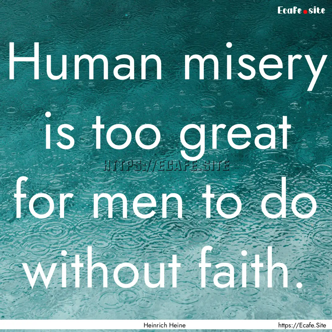 Human misery is too great for men to do without.... : Quote by Heinrich Heine