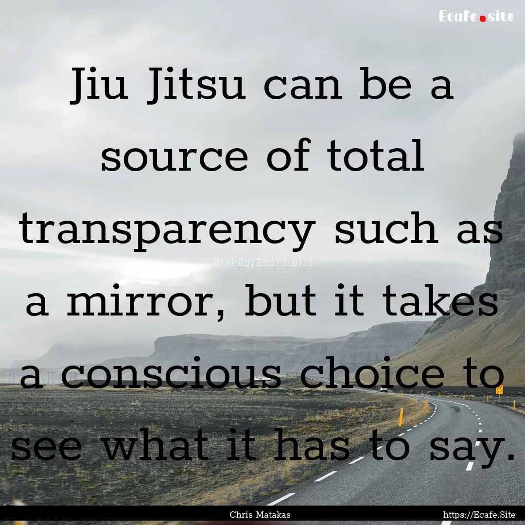 Jiu Jitsu can be a source of total transparency.... : Quote by Chris Matakas