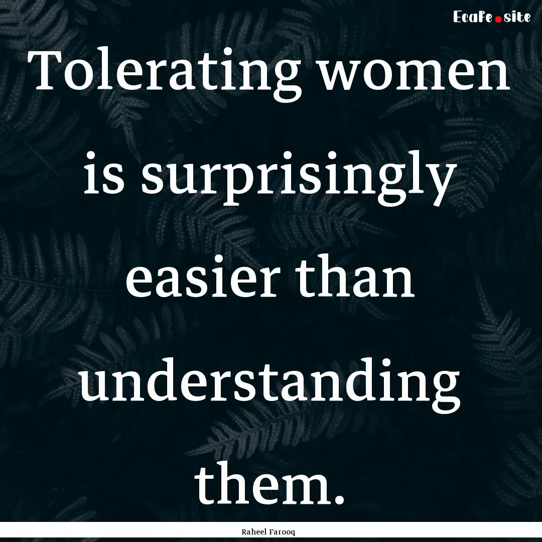 Tolerating women is surprisingly easier than.... : Quote by Raheel Farooq