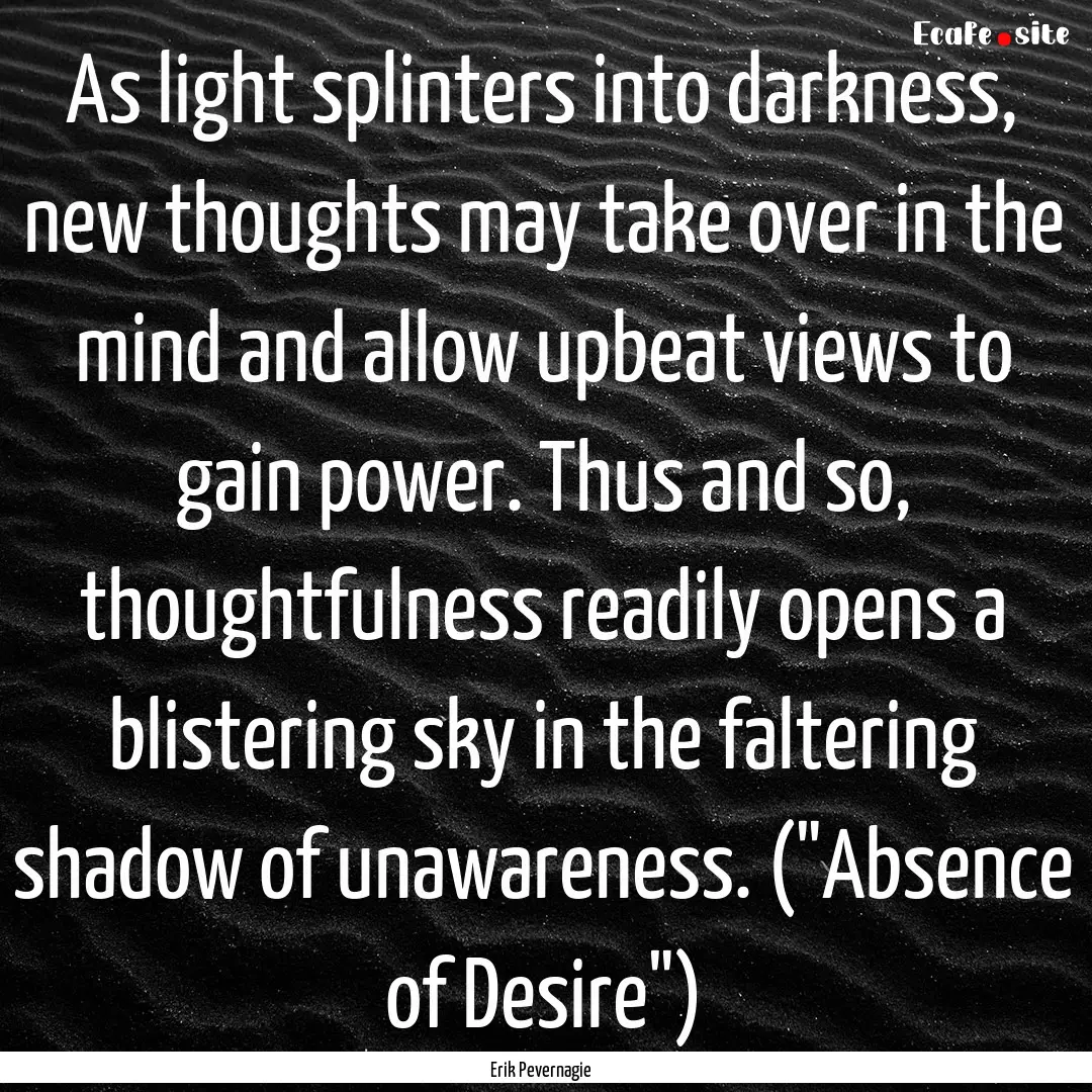 As light splinters into darkness, new thoughts.... : Quote by Erik Pevernagie