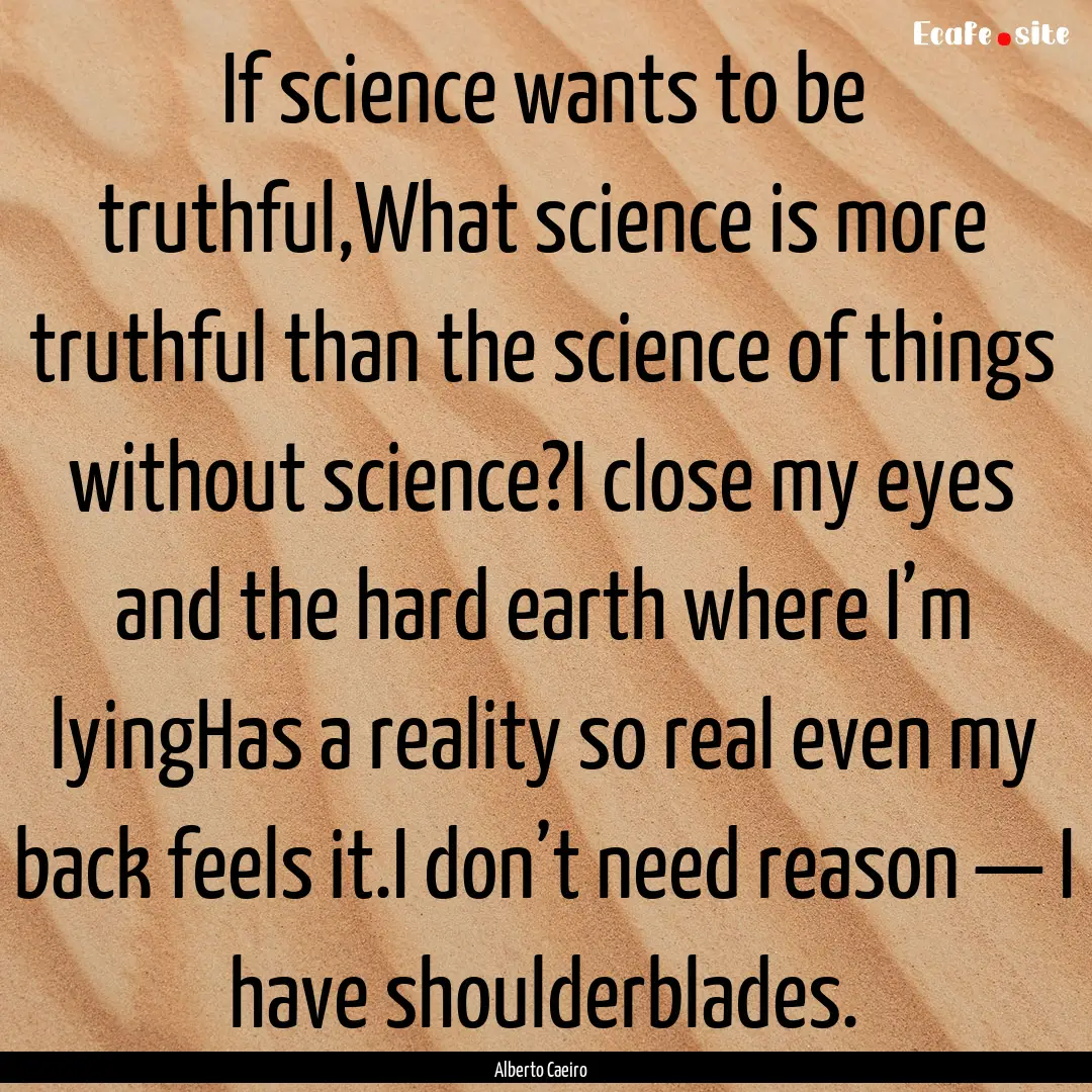 If science wants to be truthful,What science.... : Quote by Alberto Caeiro