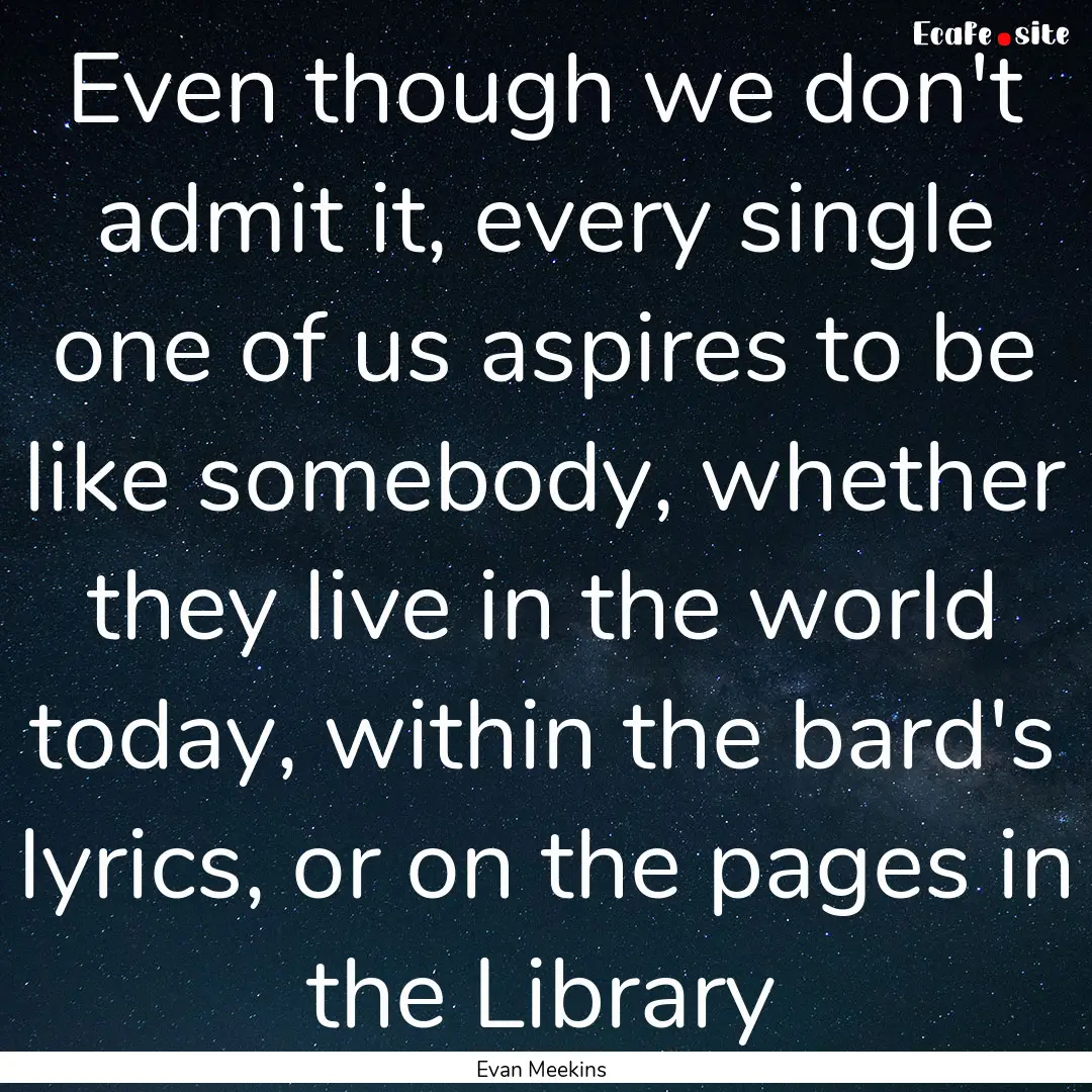 Even though we don't admit it, every single.... : Quote by Evan Meekins