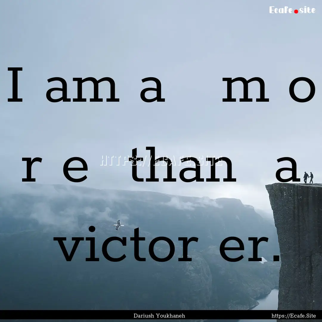 I am a   m o r e  than  a  victor er..... : Quote by Dariush Youkhaneh