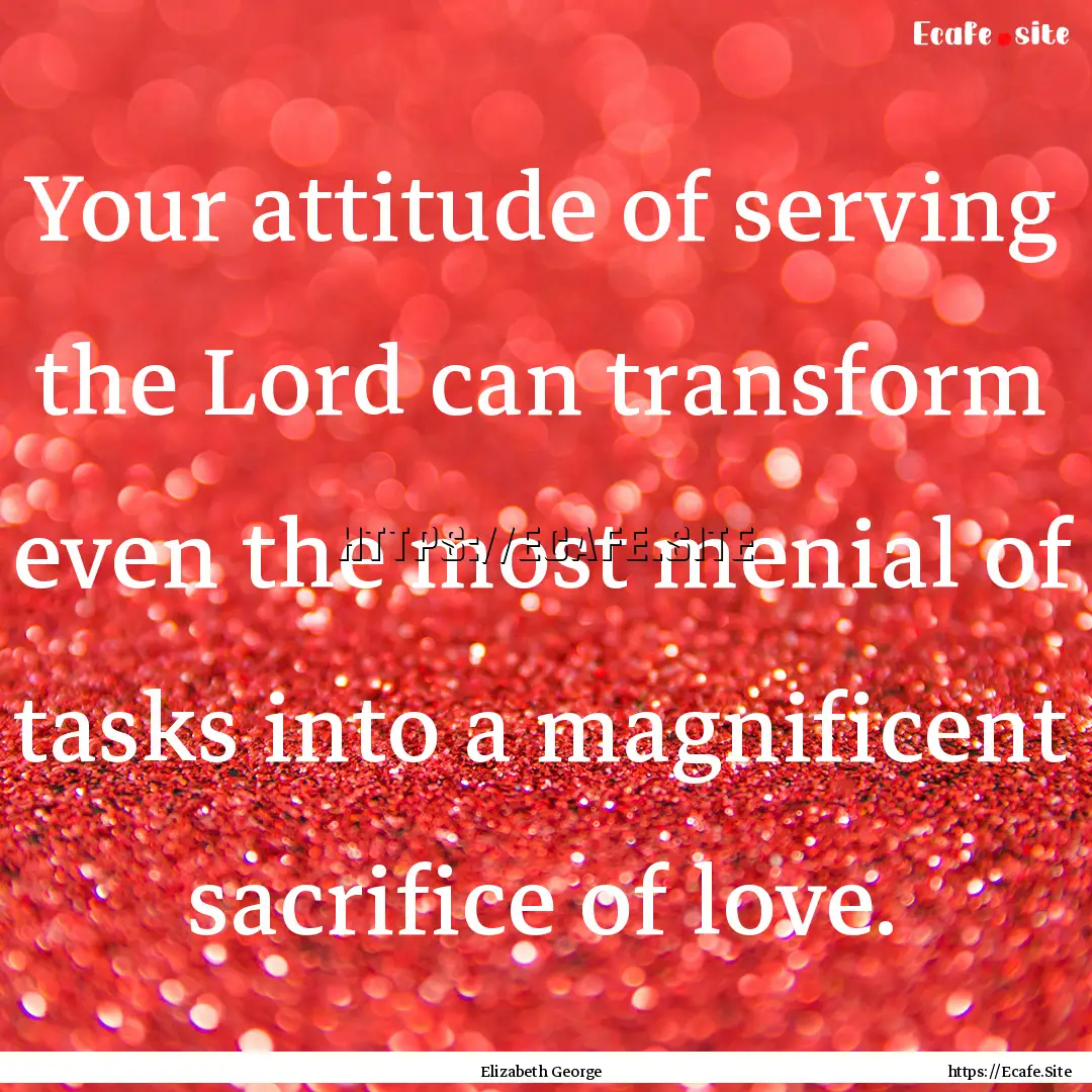 Your attitude of serving the Lord can transform.... : Quote by Elizabeth George