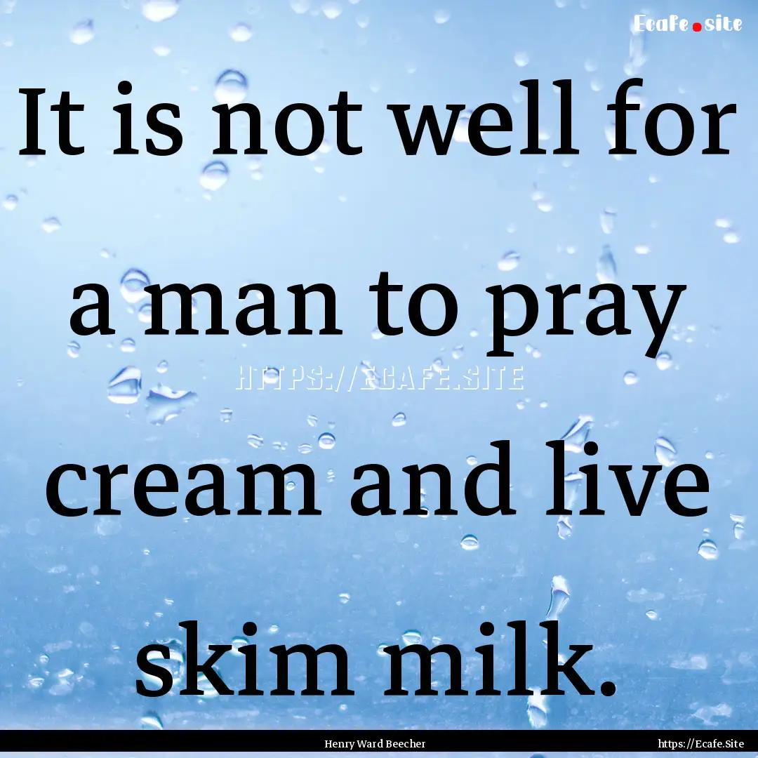 It is not well for a man to pray cream and.... : Quote by Henry Ward Beecher