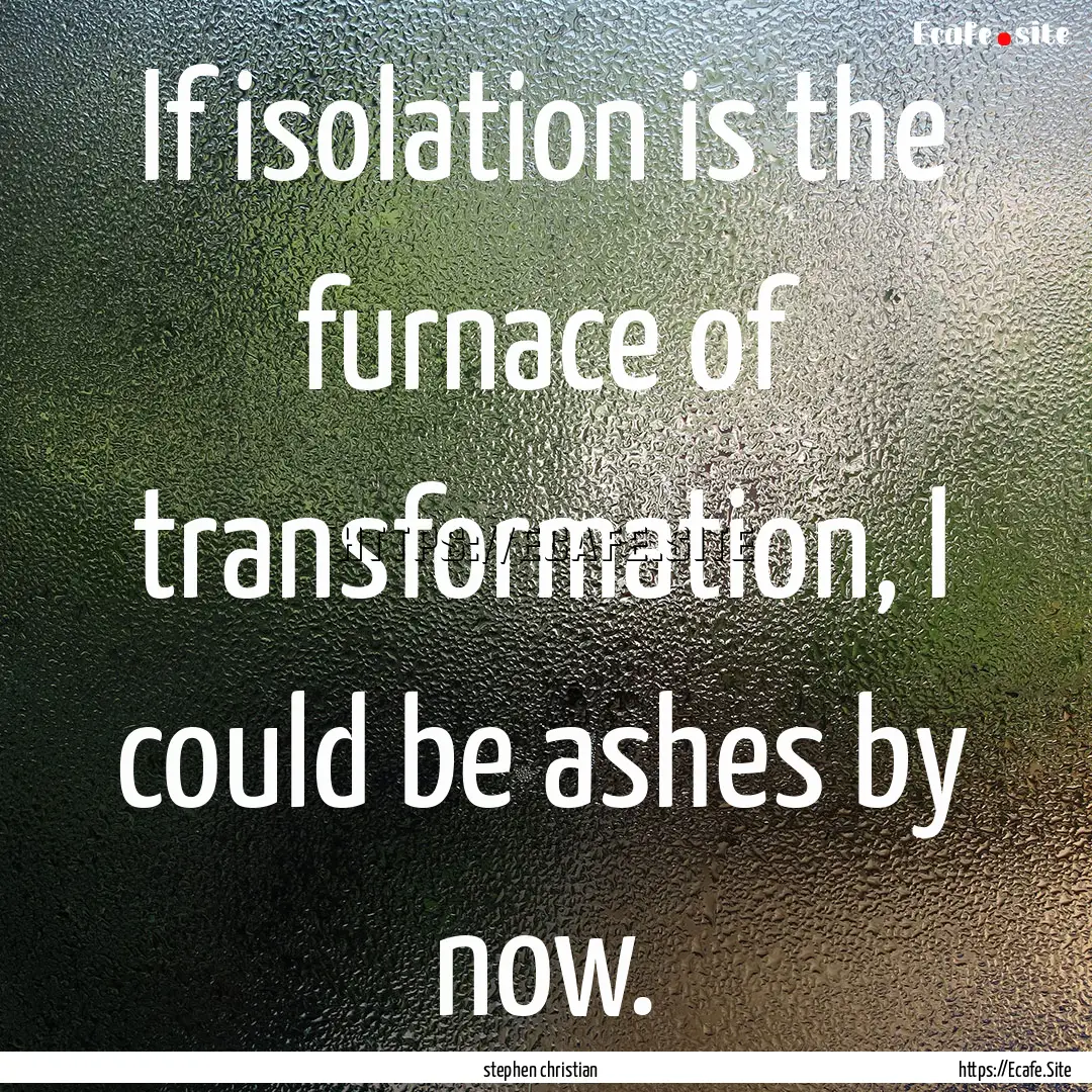 If isolation is the furnace of transformation,.... : Quote by stephen christian