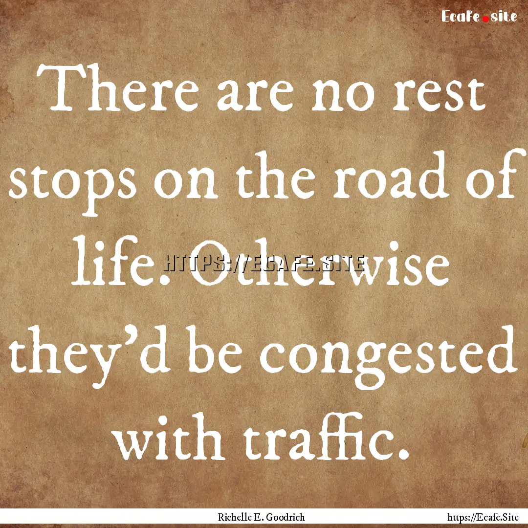 There are no rest stops on the road of life..... : Quote by Richelle E. Goodrich