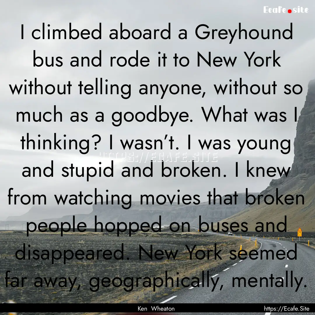 I climbed aboard a Greyhound bus and rode.... : Quote by Ken Wheaton