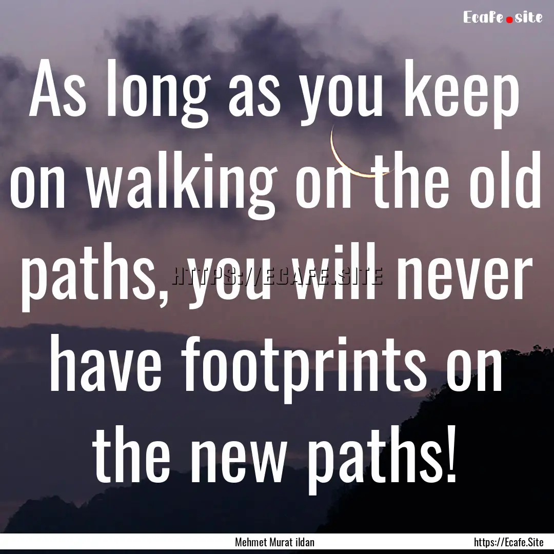 As long as you keep on walking on the old.... : Quote by Mehmet Murat ildan