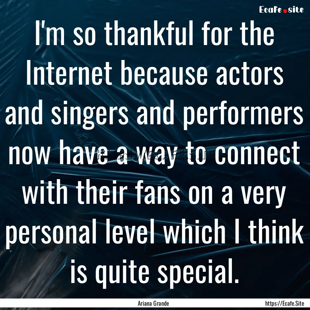 I'm so thankful for the Internet because.... : Quote by Ariana Grande