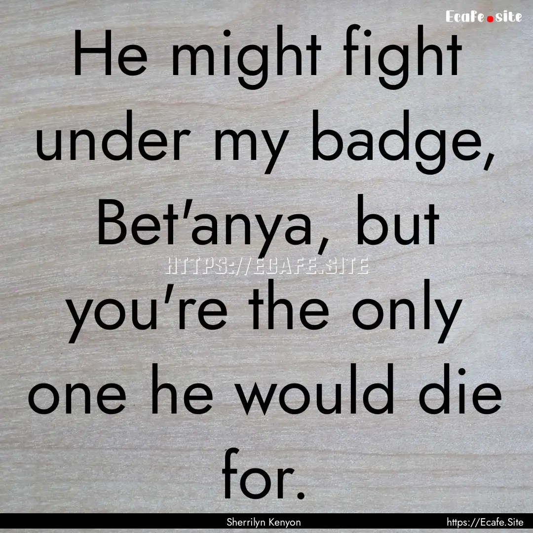 He might fight under my badge, Bet'anya,.... : Quote by Sherrilyn Kenyon