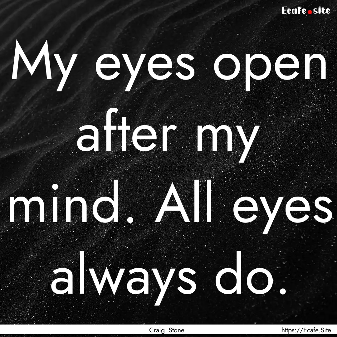 My eyes open after my mind. All eyes always.... : Quote by Craig Stone