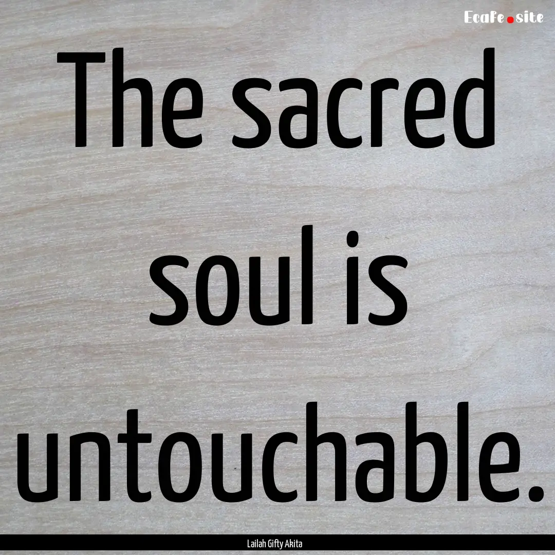 The sacred soul is untouchable. : Quote by Lailah Gifty Akita