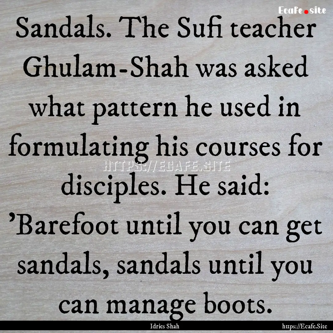 Sandals. The Sufi teacher Ghulam-Shah was.... : Quote by Idries Shah