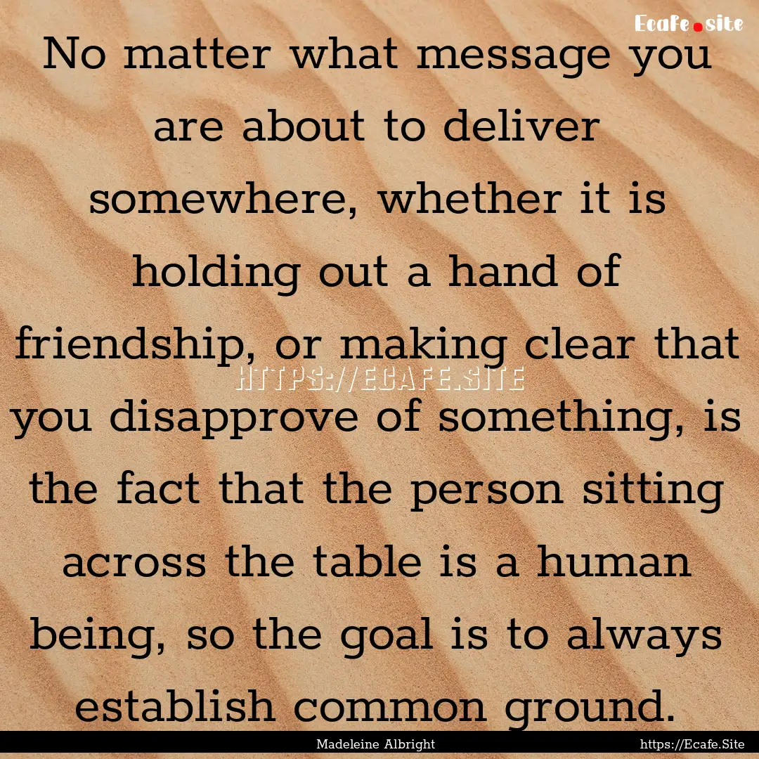 No matter what message you are about to deliver.... : Quote by Madeleine Albright