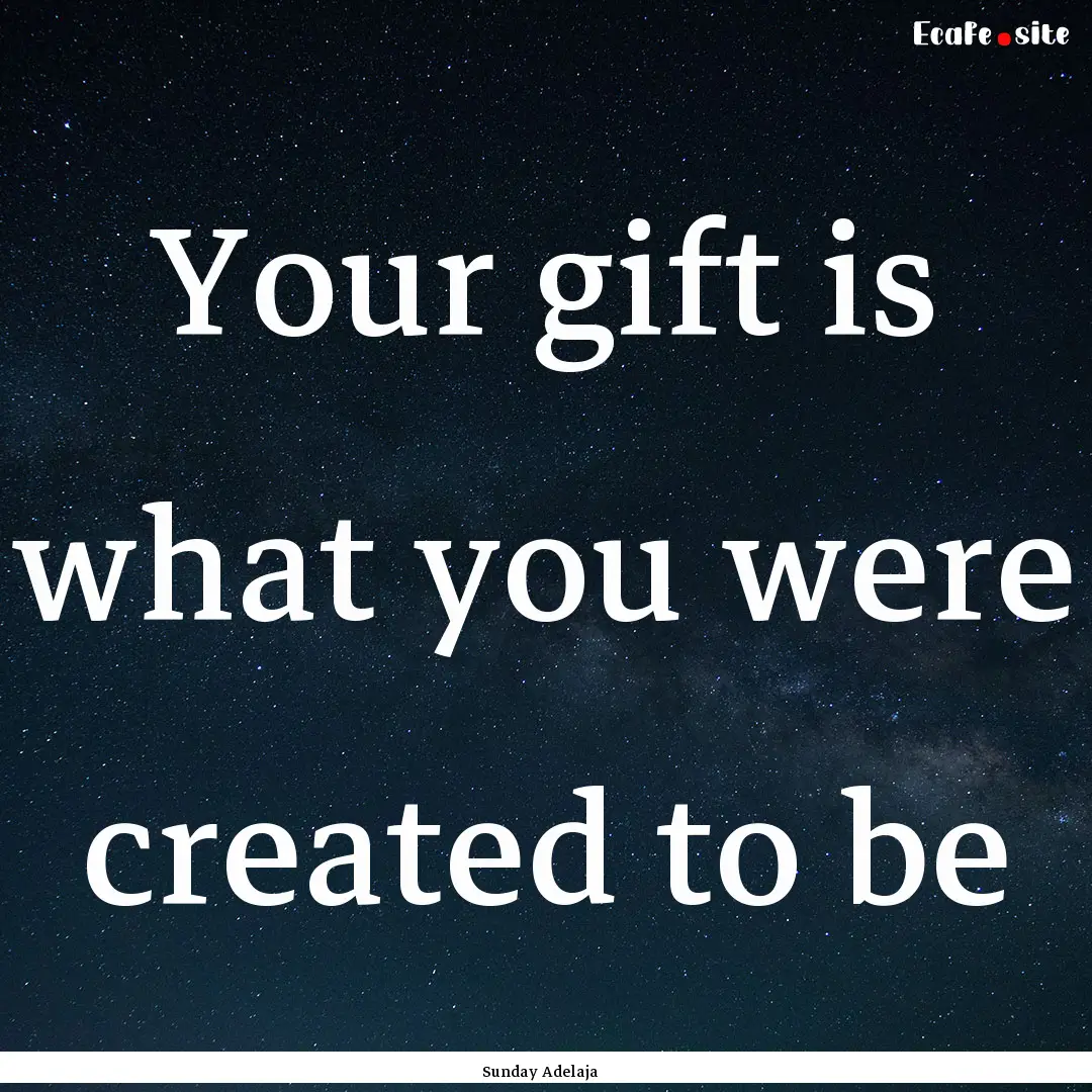 Your gift is what you were created to be : Quote by Sunday Adelaja