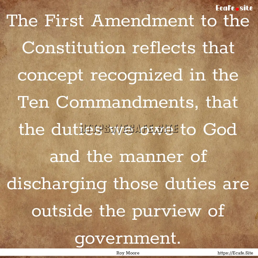 The First Amendment to the Constitution reflects.... : Quote by Roy Moore