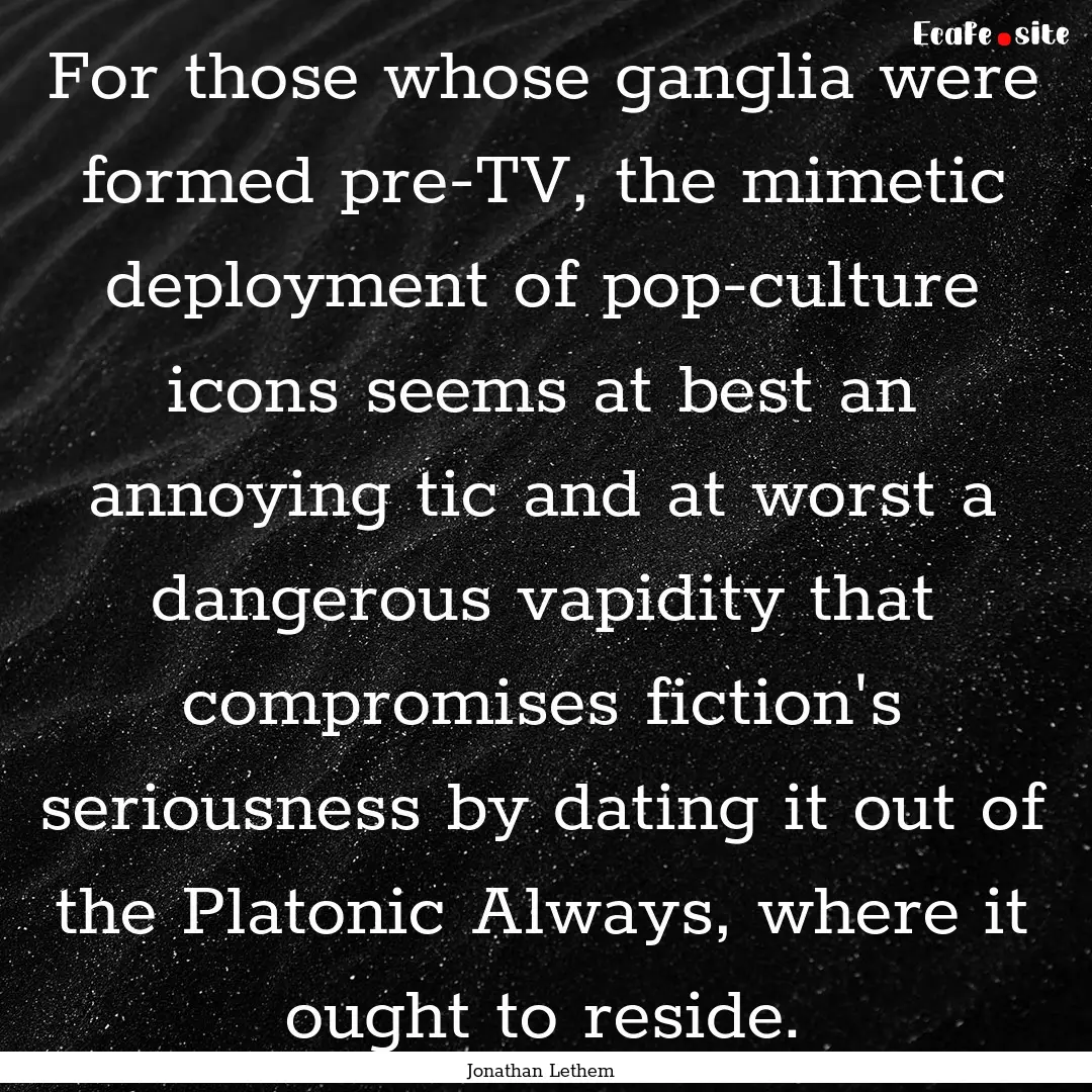 For those whose ganglia were formed pre-TV,.... : Quote by Jonathan Lethem