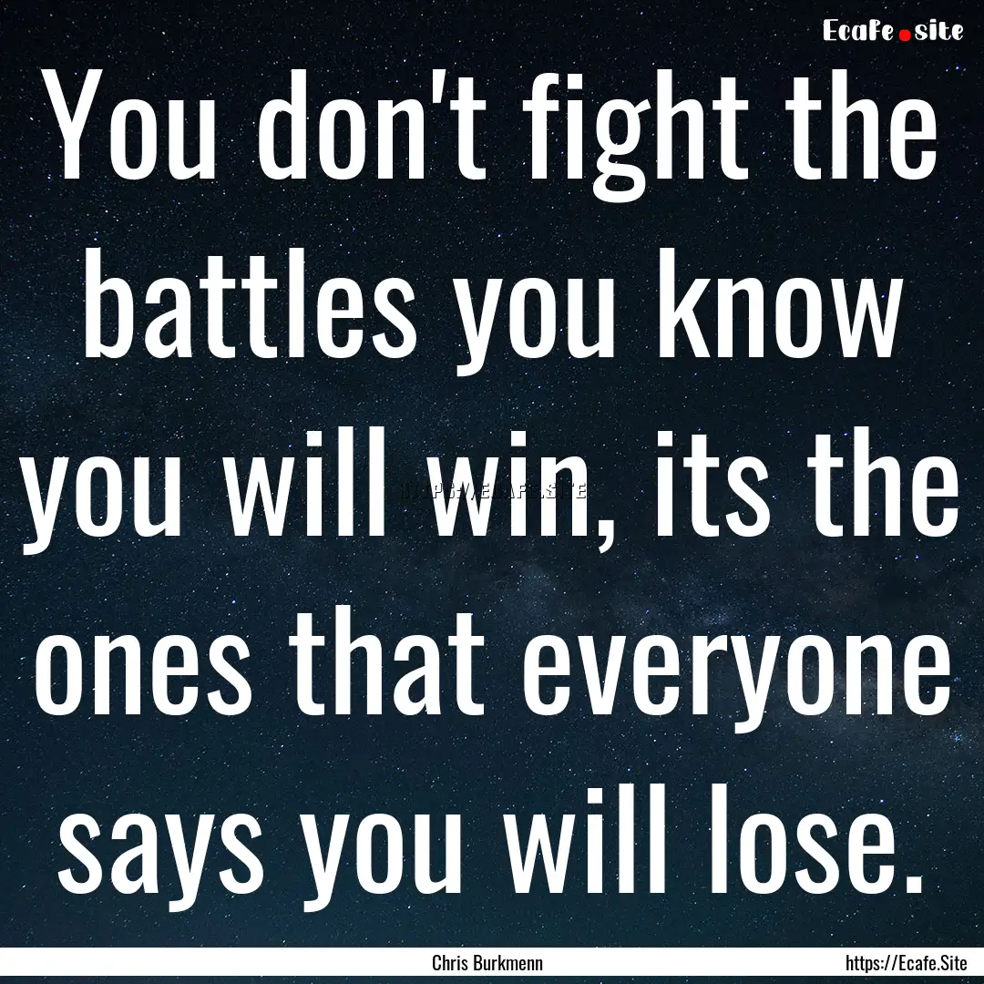 You don't fight the battles you know you.... : Quote by Chris Burkmenn