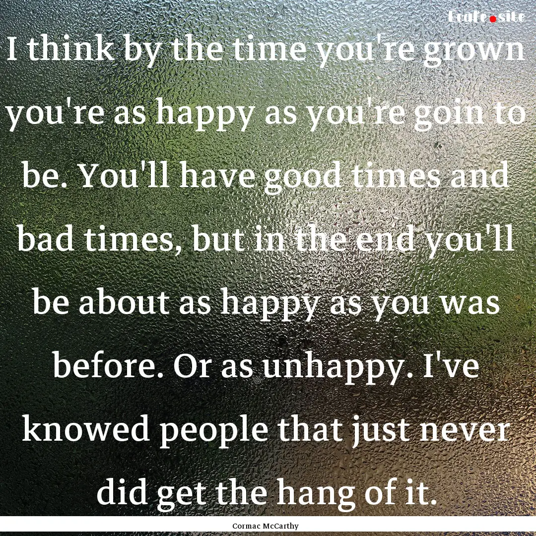 I think by the time you're grown you're as.... : Quote by Cormac McCarthy