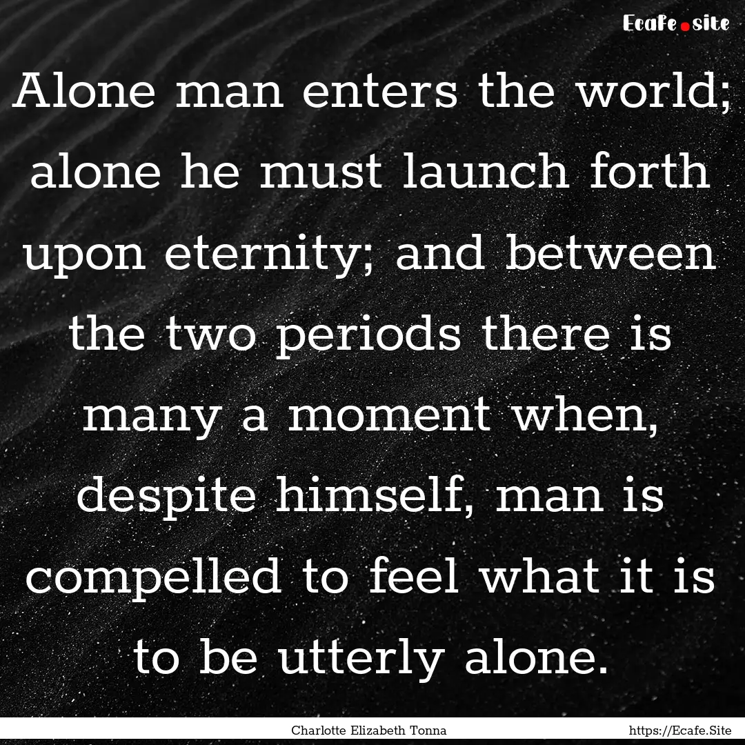 Alone man enters the world; alone he must.... : Quote by Charlotte Elizabeth Tonna