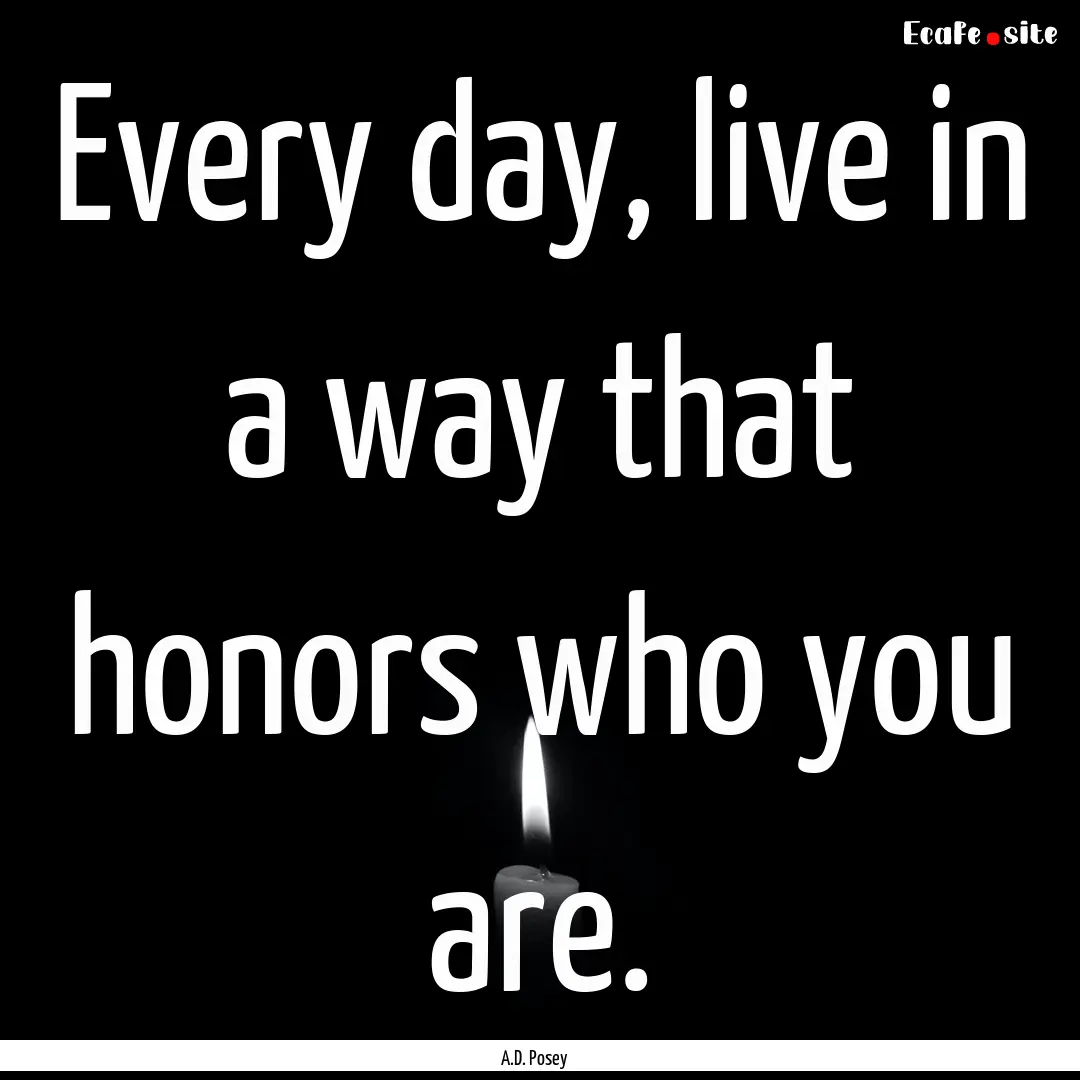 Every day, live in a way that honors who.... : Quote by A.D. Posey